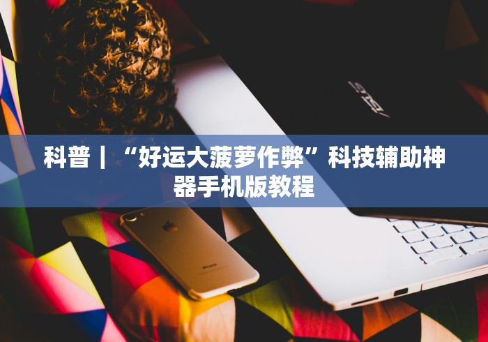 科普|“好运大菠萝作弊”科技辅助神器手机版教程 科普|“好运大菠萝作弊”科技辅助神器手机版教程