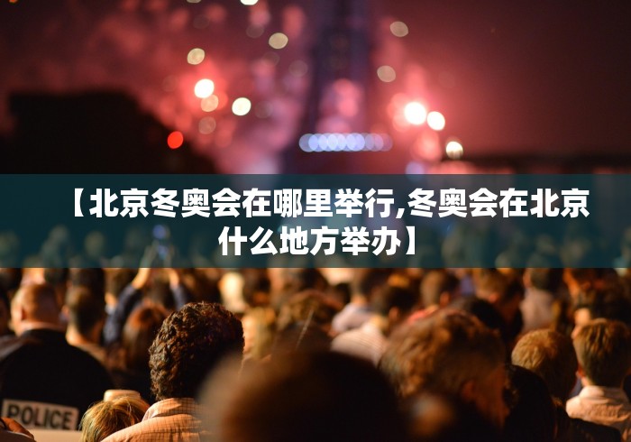 【北京冬奥会在哪里举行,冬奥会在北京什么地方举办】 【北京冬奥会在哪里举行,冬奥会在北京什么地方举办】