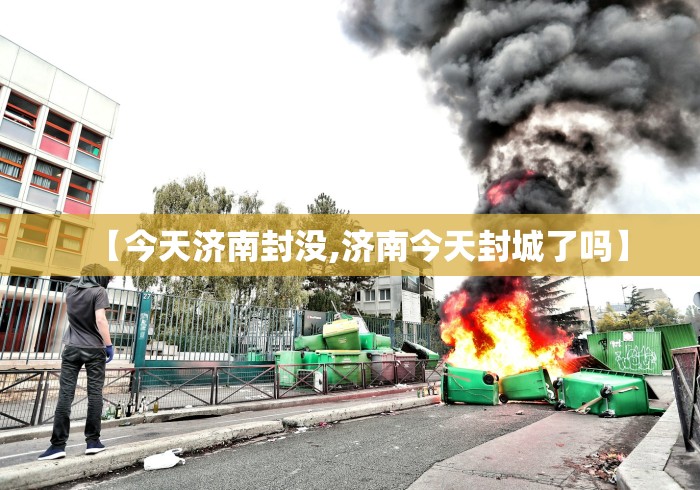 【今天济南封没,济南今天封城了吗】 【今天济南封没,济南今天封城了吗】