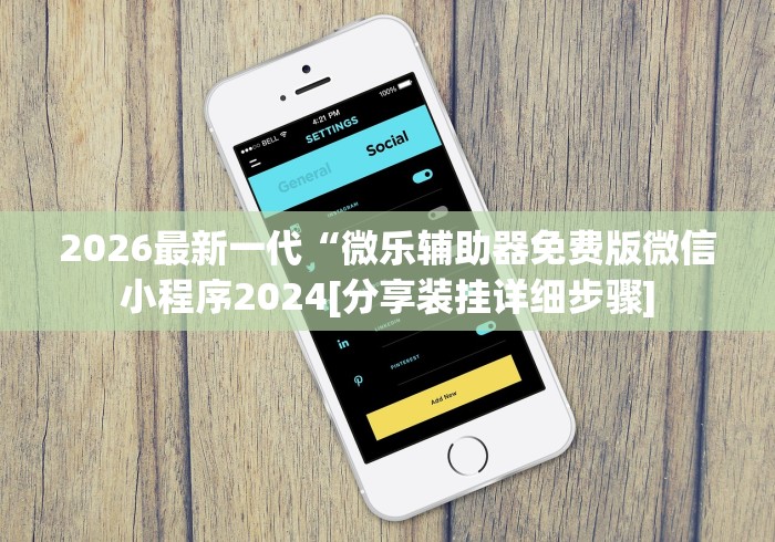 2026最新一代“微乐辅助器免费版微信小程序2024[分享装挂详细步骤]