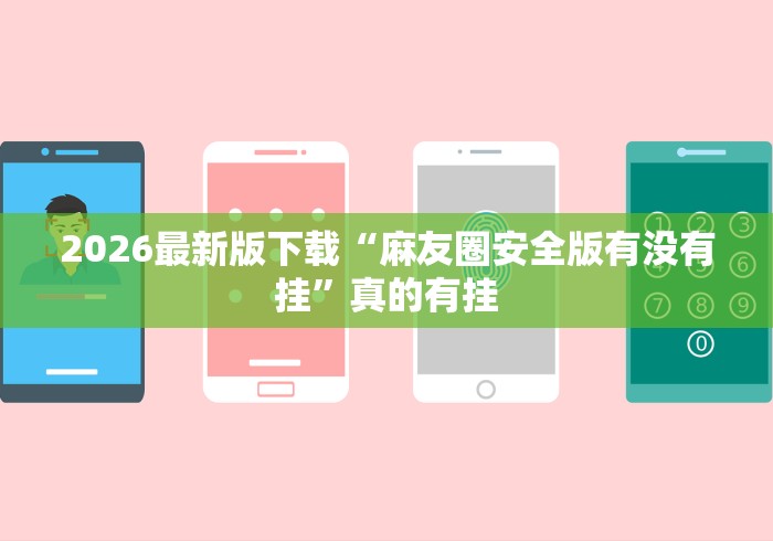 2026最新版下载“麻友圈安全版有没有挂”真的有挂 2026最新版下载“麻友圈安全版有没有挂”真的有挂