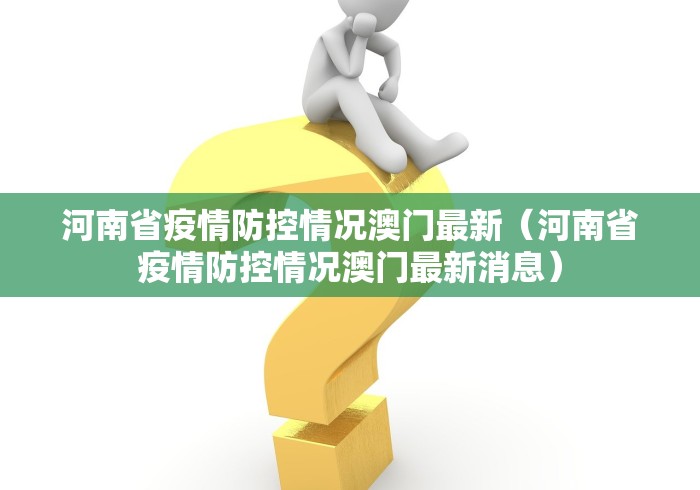 河南省疫情防控情况澳门最新(河南省疫情防控情况澳门最新消息) 河南省疫情防控情况澳门最新(河南省疫情防控情况澳门最新消息)