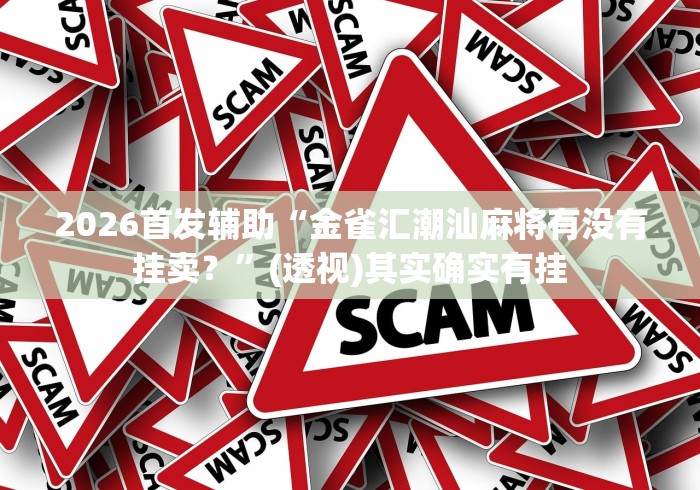 2026首发辅助“金雀汇潮汕麻将有没有挂卖?”(透视)其实确实有挂 2026首发辅助“金雀汇潮汕麻将有没有挂卖?”(透视)其实确实有挂