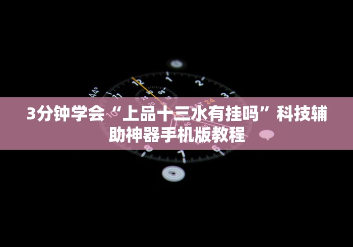 3分钟学会“上品十三水有挂吗”科技辅助神器手机版教程 3分钟学会“上品十三水有挂吗”科技辅助神器手机版教程