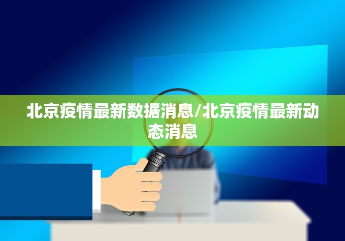 北京疫情最新数据消息/北京疫情最新动态消息 北京疫情最新数据消息/北京疫情最新动态消息