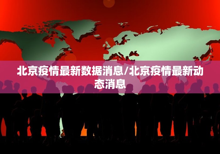 北京疫情最新数据消息/北京疫情最新动态消息 北京疫情最新数据消息/北京疫情最新动态消息