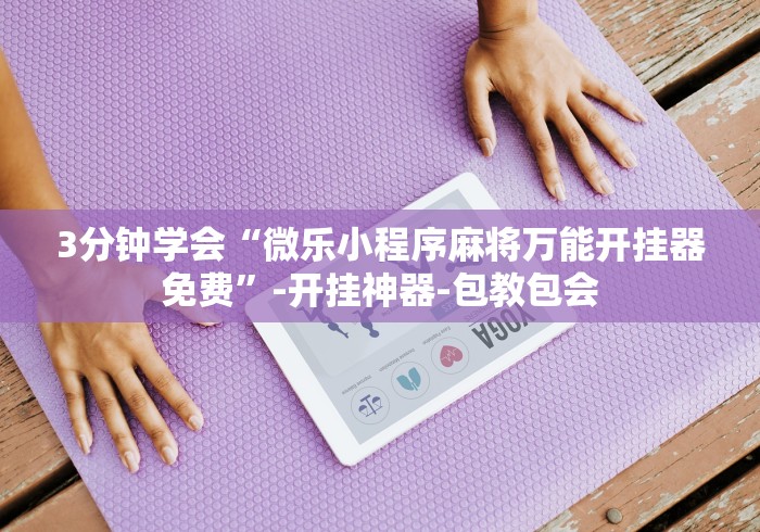 3分钟教程“微信哈儿麻将小程序万能开挂器”-原来有挂 3分钟教程“微信哈儿麻将小程序万能开挂器”-原来有挂
