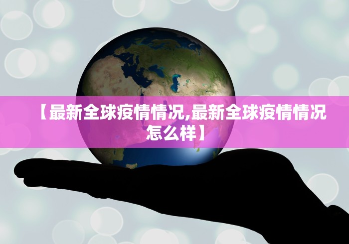 【最新全球疫情情况,最新全球疫情情况怎么样】