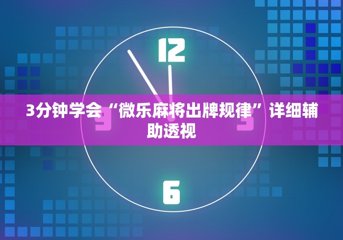 3分钟学会“微乐麻将出牌规律”详细辅助透视 3分钟学会“微乐麻将出牌规律”详细辅助透视