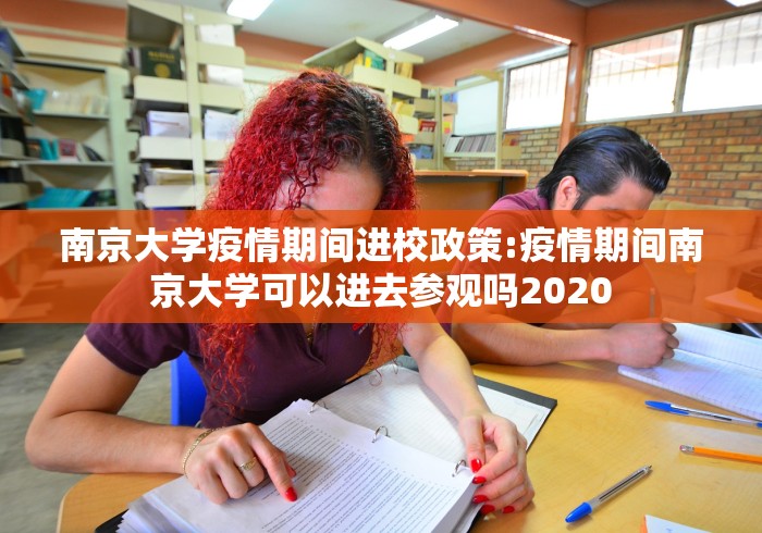 南京大学疫情期间进校政策:疫情期间南京大学可以进去参观吗2020 南京大学疫情期间进校政策:疫情期间南京大学可以进去参观吗2020