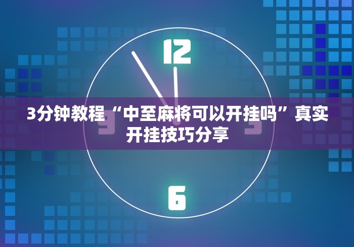 3分钟教程“中至麻将可以开挂吗”真实开挂技巧分享