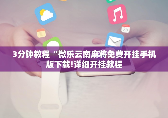 3分钟教程“微乐云南麻将免费开挂手机版下载!详细开挂教程