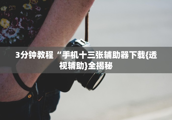 3分钟教程“手机十三张辅助器下载{透视辅助}全揭秘 3分钟教程“手机十三张辅助器下载{透视辅助}全揭秘