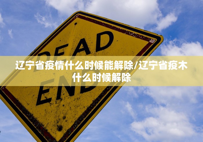 辽宁省疫情什么时候能解除/辽宁省疫木什么时候解除