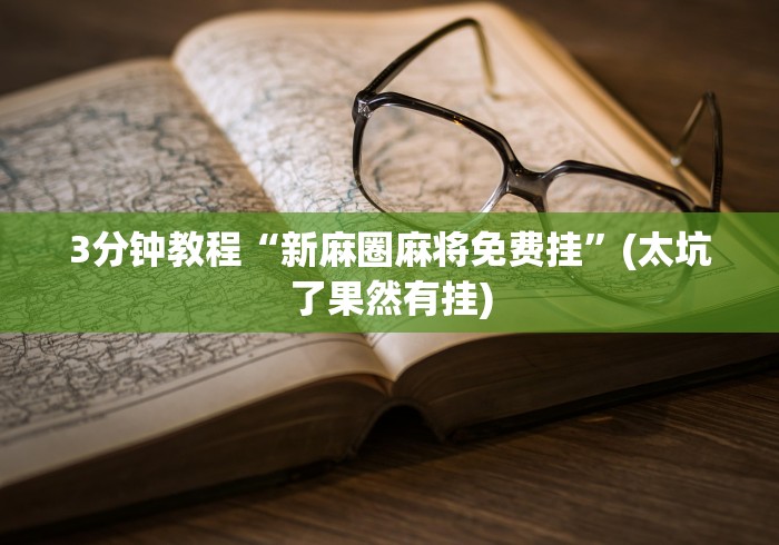 3分钟教程“新麻圈麻将免费挂”(太坑了果然有挂)