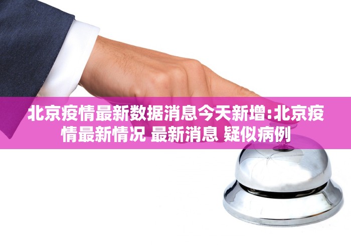 北京疫情最新数据消息今天新增:北京疫情最新情况 最新消息 疑似病例 北京疫情最新数据消息今天新增:北京疫情最新情况 最新消息 疑似病例
