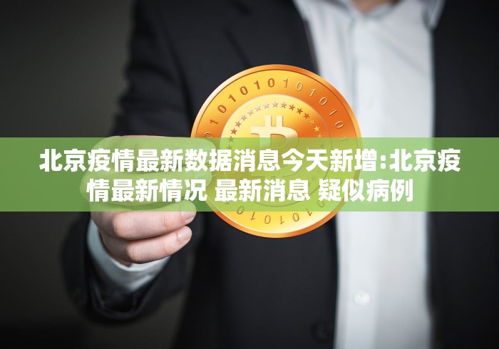 北京疫情最新数据消息今天新增:北京疫情最新情况 最新消息 疑似病例 北京疫情最新数据消息今天新增:北京疫情最新情况 最新消息 疑似病例