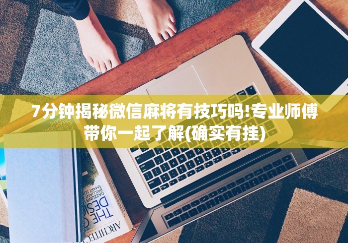 7分钟揭秘微信麻将有技巧吗!专业师傅带你一起了解(确实有挂)