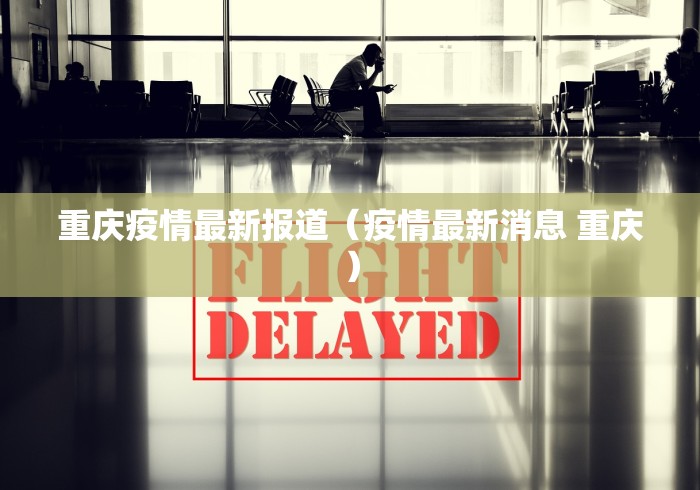重庆疫情最新报道(疫情最新消息 重庆) 重庆疫情最新报道(疫情最新消息 重庆)