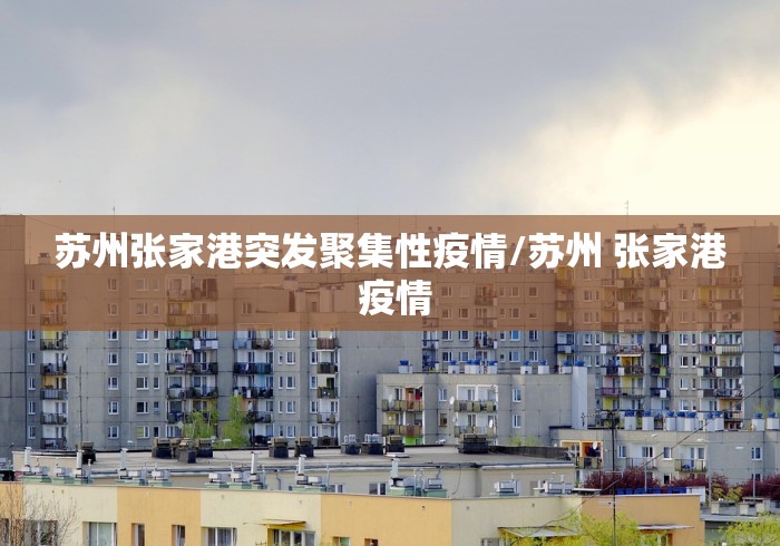 苏州张家港突发聚集性疫情/苏州 张家港 疫情 苏州张家港突发聚集性疫情/苏州 张家港 疫情