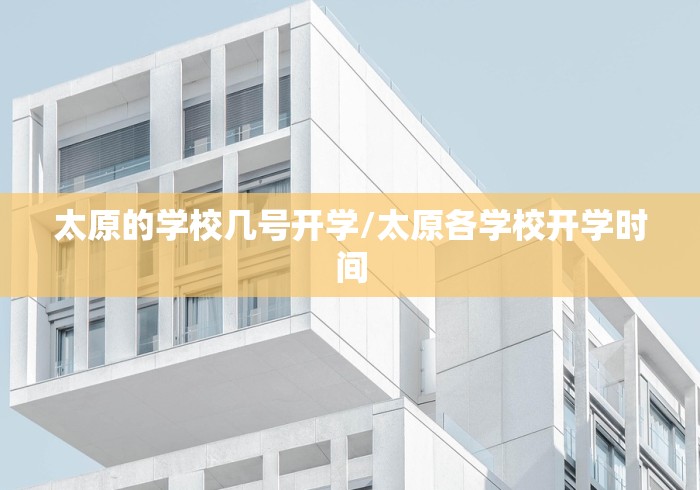 太原的学校几号开学/太原各学校开学时间 太原的学校几号开学/太原各学校开学时间