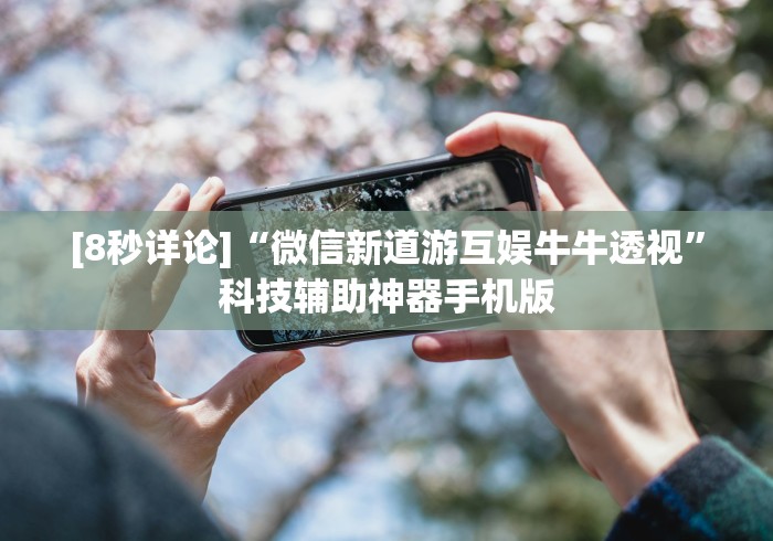 [8秒详论]“微信新道游互娱牛牛透视”科技辅助神器手机版