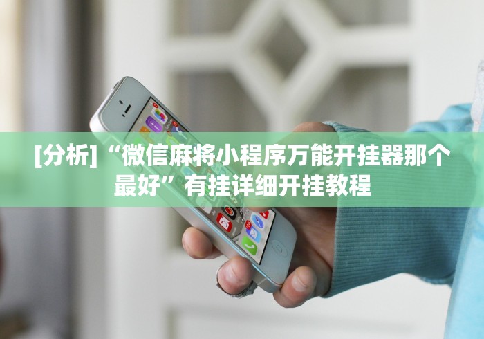 [分析]“微信麻将小程序万能开挂器那个最好”有挂详细开挂教程