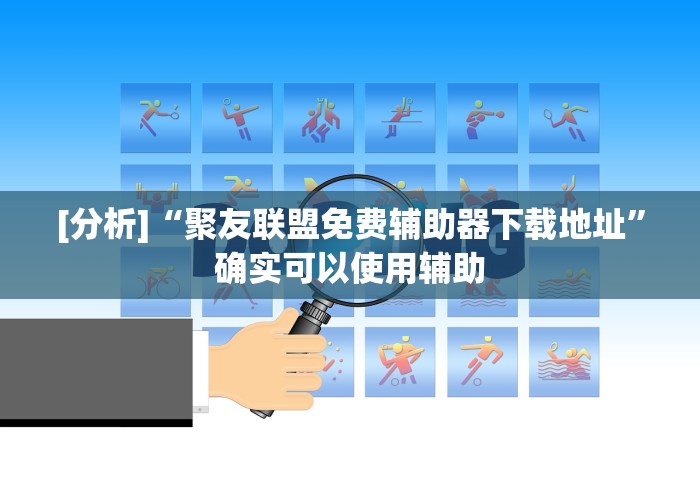 [分析]“聚友联盟免费辅助器下载地址”确实可以使用辅助