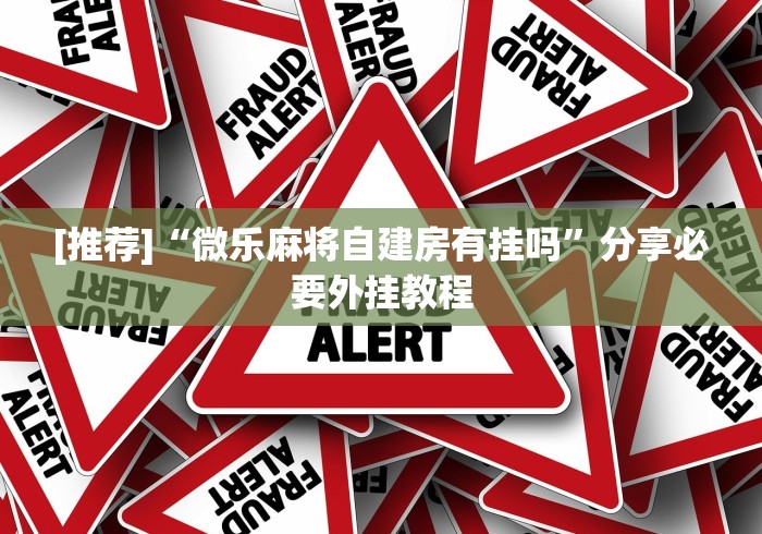 [推荐]“微乐麻将自建房有挂吗”分享必要外挂教程