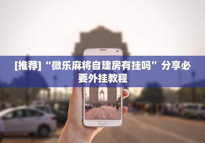 [推荐]“微乐麻将自建房有挂吗”分享必要外挂教程