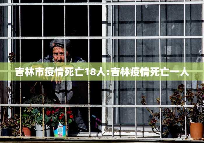 吉林市疫情死亡18人:吉林疫情死亡一人 吉林市疫情死亡18人:吉林疫情死亡一人
