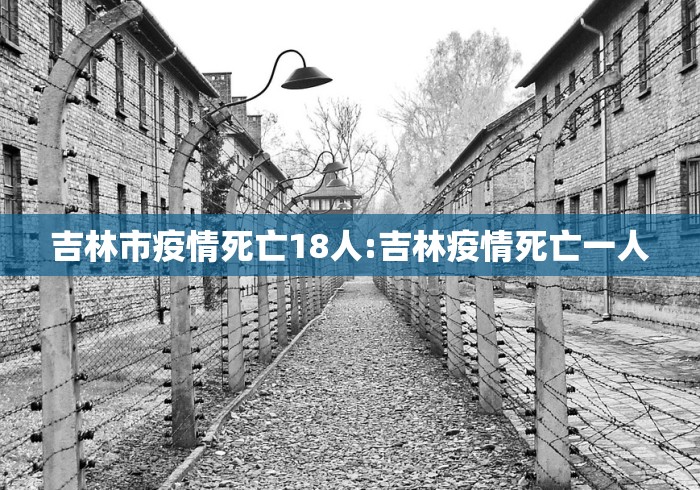 吉林市疫情死亡18人:吉林疫情死亡一人 吉林市疫情死亡18人:吉林疫情死亡一人