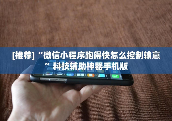 [推荐]“微信小程序跑得快怎么控制输赢”科技辅助神器手机版