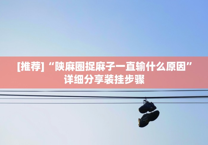 [推荐]“陕麻圈捉麻子一直输什么原因”详细分享装挂步骤
