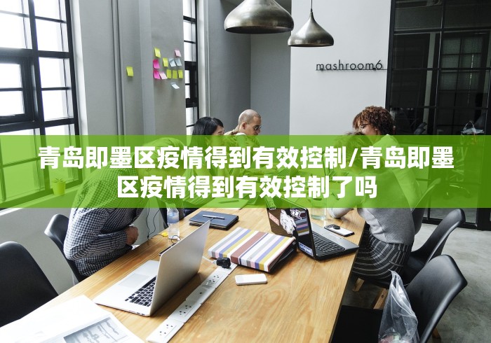 青岛即墨区疫情得到有效控制/青岛即墨区疫情得到有效控制了吗