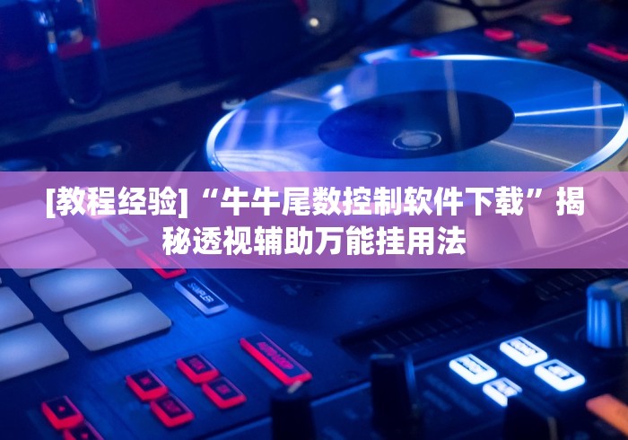 [教程经验]“牛牛尾数控制软件下载”揭秘透视辅助万能挂用法