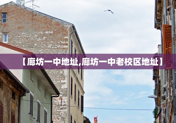 【廊坊一中地址,廊坊一中老校区地址】 【廊坊一中地址,廊坊一中老校区地址】