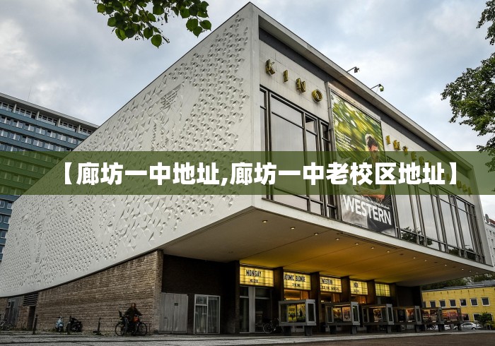 【廊坊一中地址,廊坊一中老校区地址】 【廊坊一中地址,廊坊一中老校区地址】