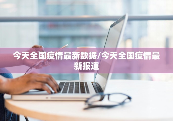 今天全国疫情最新数据/今天全国疫情最新报道
