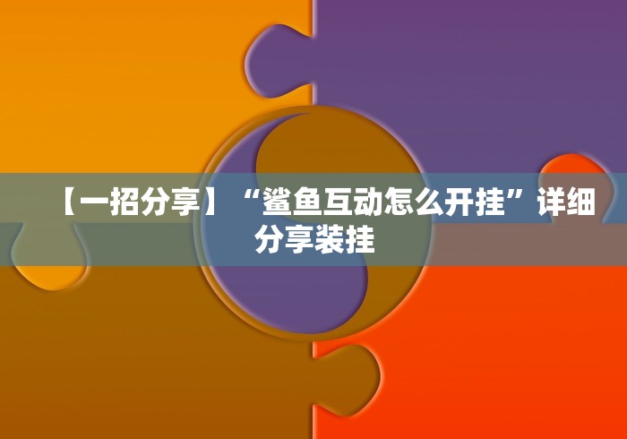 【一招分享】“鲨鱼互动怎么开挂”详细分享装挂 【一招分享】“鲨鱼互动怎么开挂”详细分享装挂