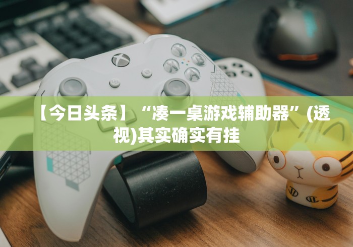【今日头条】“凑一桌游戏辅助器”(透视)其实确实有挂 【今日头条】“凑一桌游戏辅助器”(透视)其实确实有挂