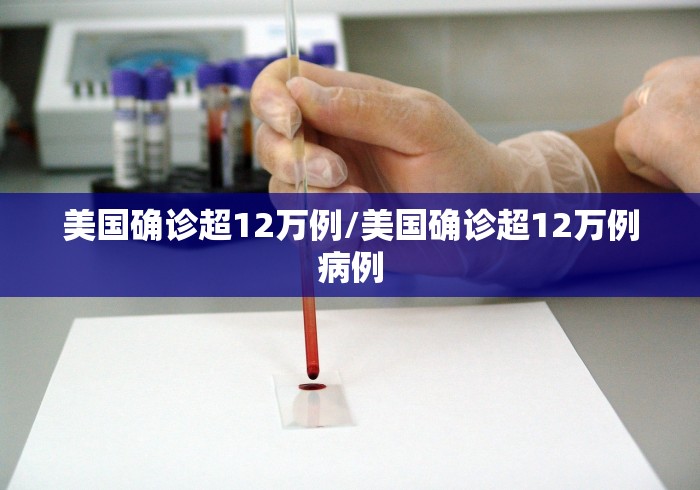 美国确诊超12万例/美国确诊超12万例病例