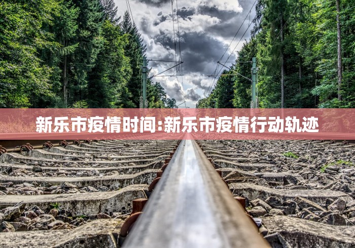 新乐市疫情时间:新乐市疫情行动轨迹 新乐市疫情时间:新乐市疫情行动轨迹