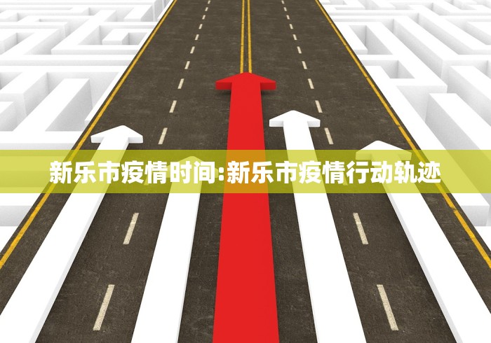 新乐市疫情时间:新乐市疫情行动轨迹 新乐市疫情时间:新乐市疫情行动轨迹