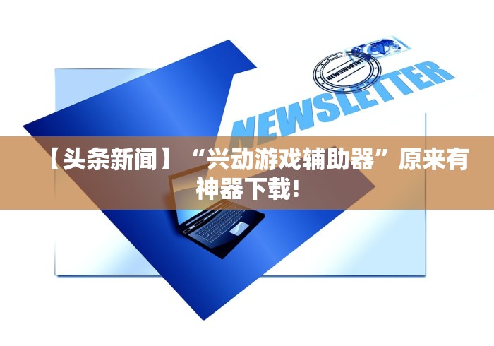 【头条新闻】“兴动游戏辅助器”原来有神器下载!