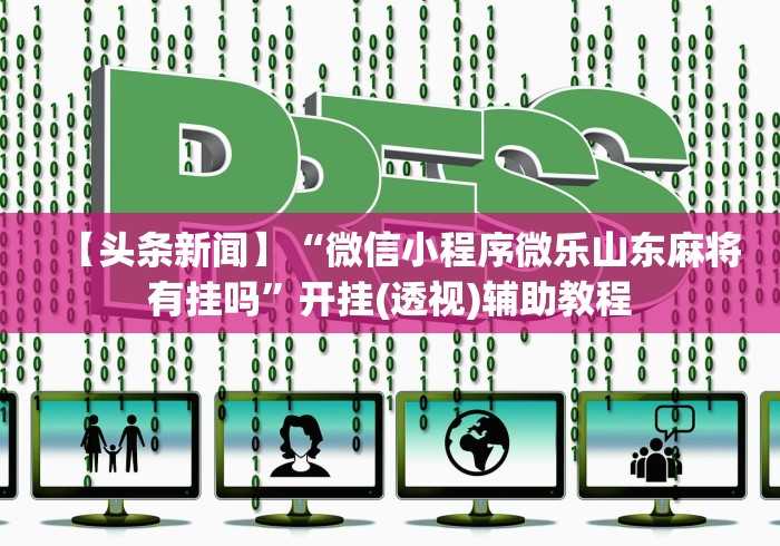 【头条新闻】“微信小程序微乐山东麻将有挂吗”开挂(透视)辅助教程 【头条新闻】“微信小程序微乐山东麻将有挂吗”开挂(透视)辅助教程
