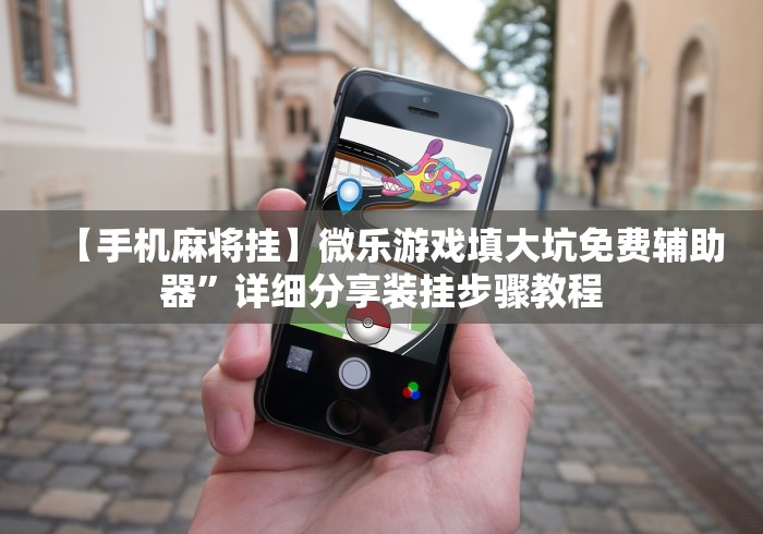 【手机麻将挂】微乐游戏填大坑免费辅助器”详细分享装挂步骤教程 【手机麻将挂】微乐游戏填大坑免费辅助器”详细分享装挂步骤教程