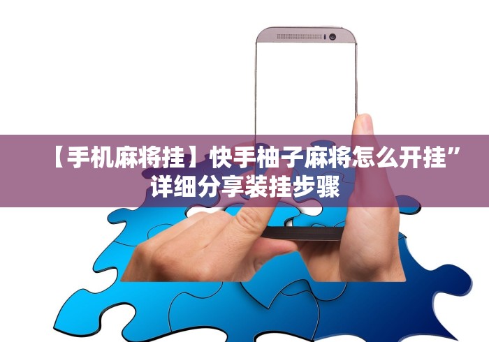 【手机麻将挂】快手柚子麻将怎么开挂”详细分享装挂步骤 【手机麻将挂】快手柚子麻将怎么开挂”详细分享装挂步骤