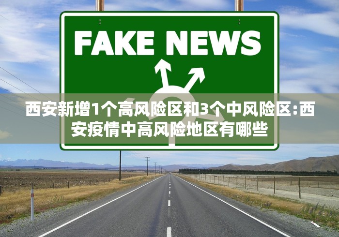 西安新增1个高风险区和3个中风险区:西安疫情中高风险地区有哪些 西安新增1个高风险区和3个中风险区:西安疫情中高风险地区有哪些