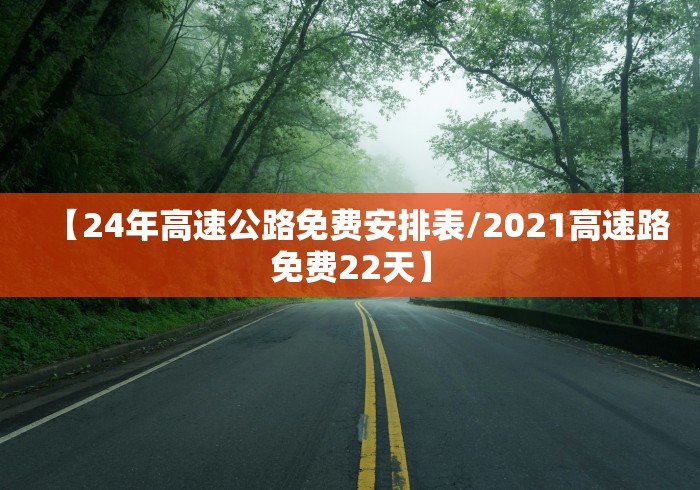 【24年高速公路免费安排表/2021高速路免费22天】 【24年高速公路免费安排表/2021高速路免费22天】